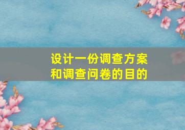 设计一份调查方案和调查问卷的目的