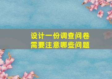 设计一份调查问卷需要注意哪些问题