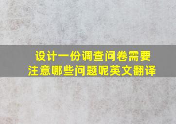 设计一份调查问卷需要注意哪些问题呢英文翻译