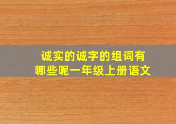 诚实的诚字的组词有哪些呢一年级上册语文