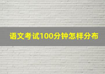 语文考试100分钟怎样分布