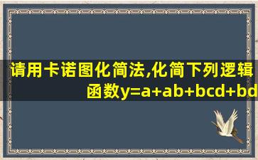 请用卡诺图化简法,化简下列逻辑函数y=a+ab+bcd+bd