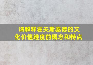 请解释霍夫斯泰德的文化价值维度的概念和特点