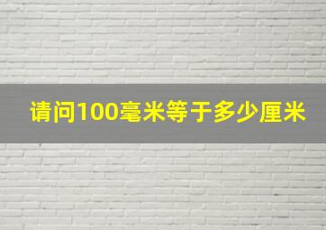 请问100毫米等于多少厘米