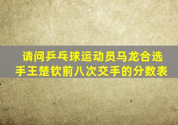 请问乒乓球运动员马龙合选手王楚钦前八次交手的分数表