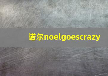 诺尔noelgoescrazy