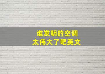 谁发明的空调太伟大了吧英文