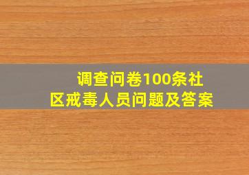 调查问卷100条社区戒毒人员问题及答案