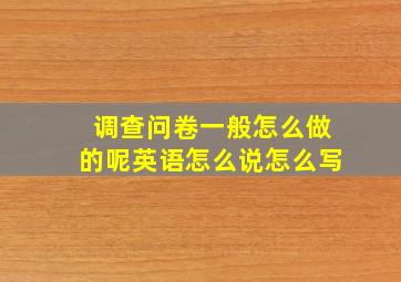 调查问卷一般怎么做的呢英语怎么说怎么写