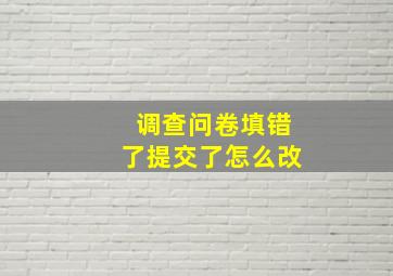 调查问卷填错了提交了怎么改