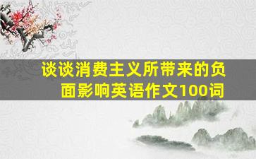 谈谈消费主义所带来的负面影响英语作文100词