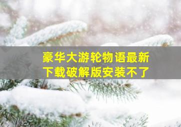 豪华大游轮物语最新下载破解版安装不了