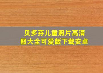 贝多芬儿童照片高清图大全可爱版下载安卓