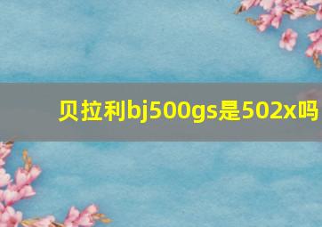 贝拉利bj500gs是502x吗