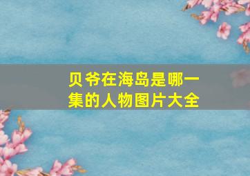 贝爷在海岛是哪一集的人物图片大全