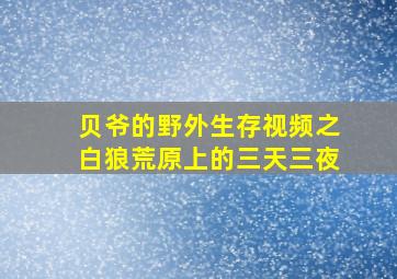 贝爷的野外生存视频之白狼荒原上的三天三夜