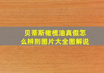 贝蒂斯橄榄油真假怎么辨别图片大全图解说