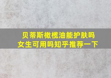 贝蒂斯橄榄油能护肤吗女生可用吗知乎推荐一下