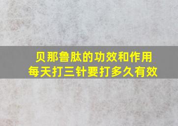 贝那鲁肽的功效和作用每天打三针要打多久有效