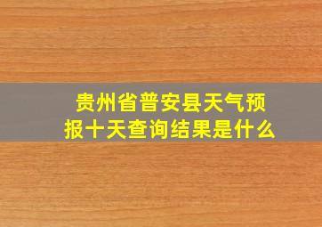 贵州省普安县天气预报十天查询结果是什么