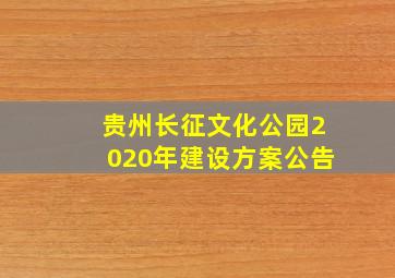 贵州长征文化公园2020年建设方案公告