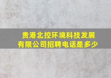 贵港北控环境科技发展有限公司招聘电话是多少