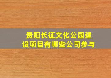 贵阳长征文化公园建设项目有哪些公司参与