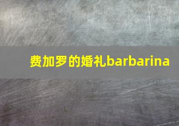 费加罗的婚礼barbarina