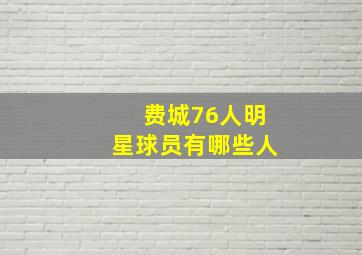 费城76人明星球员有哪些人