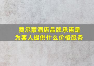 费尔蒙酒店品牌承诺是为客人提供什么价格服务