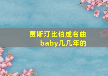 贾斯汀比伯成名曲baby几几年的