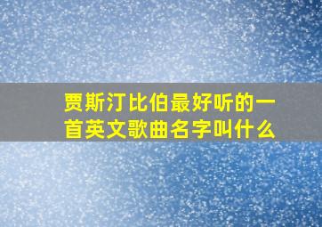 贾斯汀比伯最好听的一首英文歌曲名字叫什么