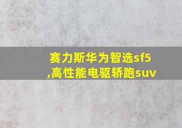 赛力斯华为智选sf5,高性能电驱轿跑suv