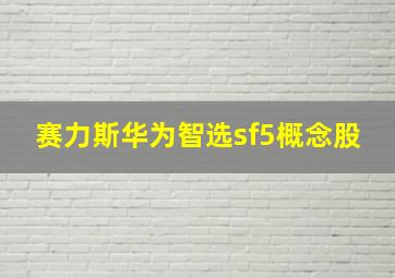 赛力斯华为智选sf5概念股