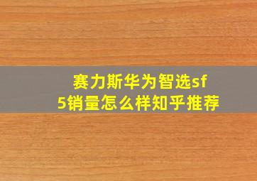 赛力斯华为智选sf5销量怎么样知乎推荐