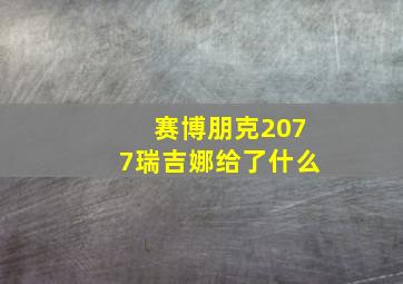 赛博朋克2077瑞吉娜给了什么