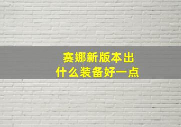 赛娜新版本出什么装备好一点