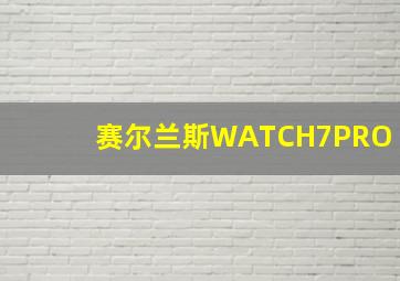 赛尔兰斯WATCH7PRO