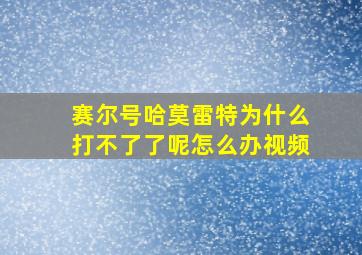 赛尔号哈莫雷特为什么打不了了呢怎么办视频