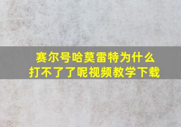 赛尔号哈莫雷特为什么打不了了呢视频教学下载