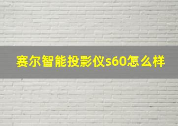 赛尔智能投影仪s60怎么样