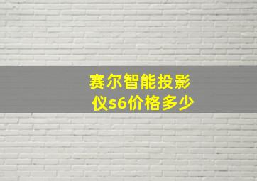 赛尔智能投影仪s6价格多少