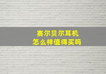 赛尔贝尔耳机怎么样值得买吗