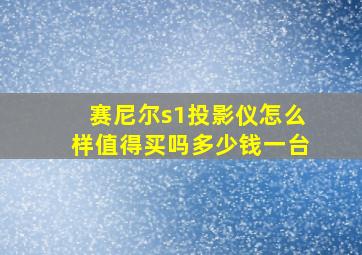 赛尼尔s1投影仪怎么样值得买吗多少钱一台