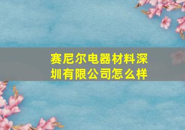 赛尼尔电器材料深圳有限公司怎么样