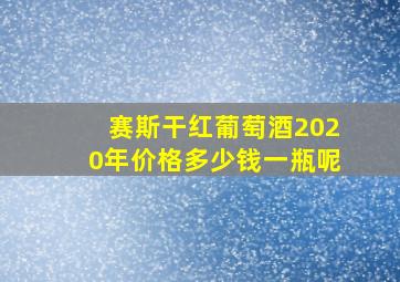 赛斯干红葡萄酒2020年价格多少钱一瓶呢