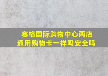 赛格国际购物中心两店通用购物卡一样吗安全吗