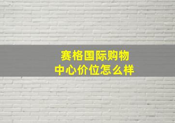 赛格国际购物中心价位怎么样