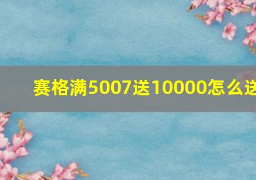 赛格满5007送10000怎么送