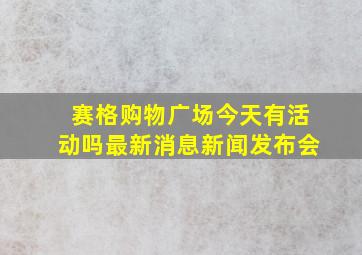 赛格购物广场今天有活动吗最新消息新闻发布会